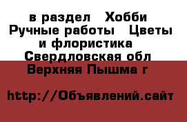 в раздел : Хобби. Ручные работы » Цветы и флористика . Свердловская обл.,Верхняя Пышма г.